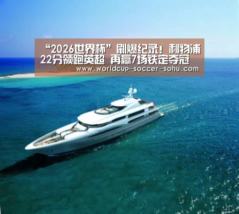 “2026世界杯”刷爆纪录!利物浦22分领跑英超 再赢7场铁定夺冠(图1) 2026世界杯官网