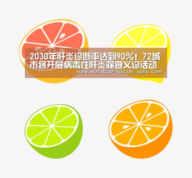 2030年肝炎诊断率达到90%!72城市将开展病毒性肝炎筛查义诊活动_世界杯网站(图1) 2026世界杯官网