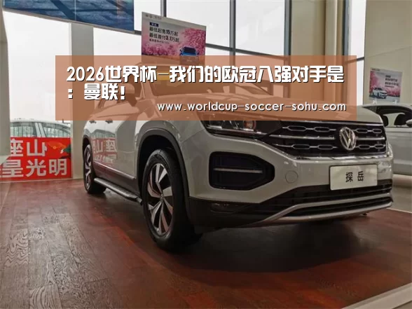 2026世界杯-我们的欧冠八强对手是:曼联!(图1) 2026世界杯